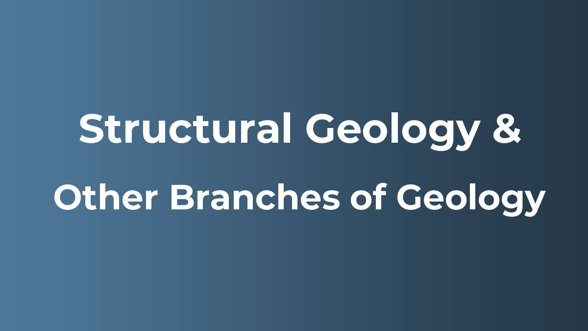 Relation of Structural Geology With Other Branches of Geology Gelogia