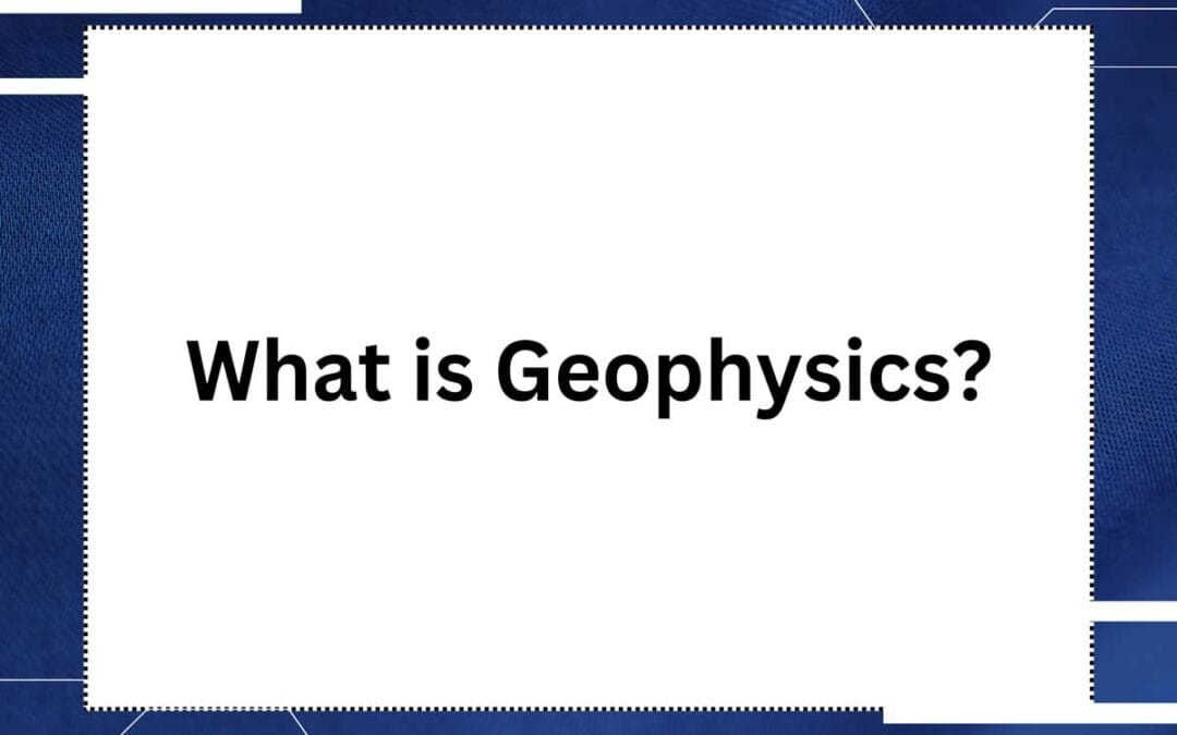 What is Geophysics? Basics and Applications.